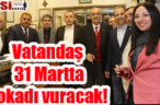Vatandaş 31 Martta tokadı vuracak