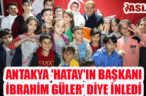 ANTAKYA ‘HATAY’IN BAŞKANI İBRAHİM GÜLER’ DİYE İNLEDİ