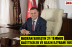 BAŞKAN SAVAŞ’IN 24 TEMMUZ GAZETECİLER VE BASIN BAYRAMI MESAJI