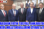 BAŞKAN FATİH TOSYALI, ANKARA’DA HATAY MİLLETVEKİLLERİNİ ZİYARET ETTİ