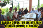 BAŞKAN GÜVEN, “BU SIKINTILARIN ÇOĞUNU ÇÖZMÜŞ OLACAĞIZ”