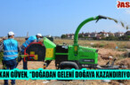 BAŞKAN GÜVEN, “DOĞADAN GELENİ DOĞAYA KAZANDIRIYORUZ”