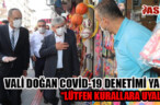 VALİ DOĞAN COVİD-19 DENETİMİ YAPTI