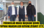 FIRINCILAR ODASI BAŞKANI ŞENÖZ TOPRAK MAHSULLERİ OFİSİNİ ZİYARET ETTİ