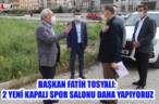 BAŞKAN FATİH TOSYALI: 2 YENİ KAPALI SPOR SALONU DAHA YAPIYORUZ
