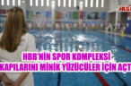 HBB’NİN SPOR KOMPLEKSİ KAPILARINI MİNİK YÜZÜCÜLER İÇİN AÇTI