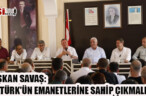 BAŞKAN SAVAŞ: ATATÜRK’ÜN EMANETLERİNE SAHİP ÇIKMALIYIZ