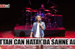 FETTAH CAN HATAY’DA SAHNE ALDI