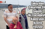 Enkazdan Çıkarılan Çift Engelli İki Çocuğuyla Konteyner Kentte Yaşıyor