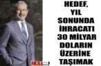 HEDEF, YIL SONUNDA İHRACATI 30 MİLYAR DOLARIN ÜZERİNE TAŞIMAK