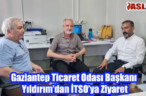 Gaziantep Ticaret Odası Başkanı Yıldırım’dan İTSO’ya Ziyaret