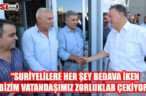 “SURİYELİLERE HER ŞEY BEDAVA İKEN BİZİM VATANDAŞIMIZ ZORLUKLAR ÇEKİYOR”