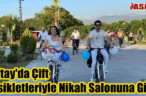 Hatay’da Çift Bisikletleriyle Nikah Salonuna Gitti