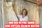 HBB’DEN İHTİYAÇ SAHİBİ GENÇ ÇİFTLERE GELİNLİK DESTEĞİ