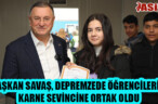 BAŞKAN SAVAŞ, DEPREMZEDE ÖĞRENCİLERİN KARNE SEVİNCİNE ORTAK OLDU