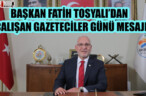BELEDİYE BAŞKANI FATİH TOSYALI’DAN ÇALIŞAN GAZETECİLER GÜNÜ MESAJI