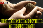 Hatay’da 3 Bin 500 Yıllık Tablet Bulundu
