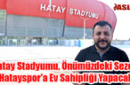 Hatay Stadyumu, Önümüzdeki Sezon Hatayspor’a Ev Sahipliği Yapacak