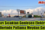 Aşırı Sıcaktan Genleşen Elektrik Tellerinde Patlama Meydan Geldi