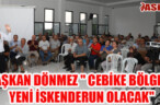 BAŞKAN DÖNMEZ ” CEBİKE BÖLGESİ YENİ İSKENDERUN OLACAK”