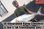 “30 Kilogramlık Balığı Çekerken 13 Bin TL’lik Telefonumuz Gitti”
