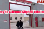 Hatay’da 4 Aranan Şüpheli Yakalandı