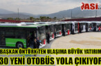 BAŞKAN ÖNTÜRK’TEN ULAŞIMA BÜYÜK YATIRIM 30 YENİ OTOBÜS YOLA ÇIKIYOR