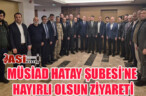 MÜSİAD HATAY ŞUBESİ’NE HAYIRLI OLSUN ZİYARETİ