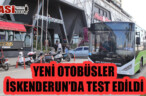 YENİ OTOBÜSLER, İSKENDERUN’DA TEST EDİLDİ