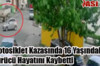 Motosiklet Kazasında 16 Yaşındaki Sürücü Hayatını Kaybetti