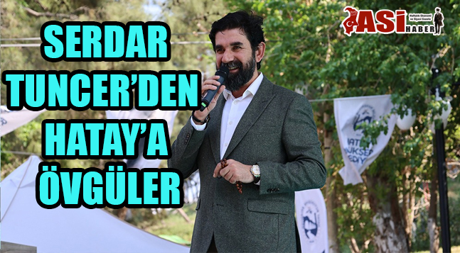 SERDAR TUNCER’DEN HATAY’A ÖVGÜLER