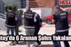 Hatay’da 6 Aranan Şahıs Yakalandı