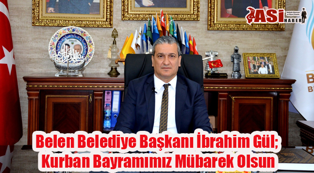 Belen Belediye Başkanı İbrahim Gül;  Kurban Bayramımız Mübarek Olsun