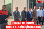 DUALAR MERHUME FINDIK KESKİN İÇİN OKUNDU