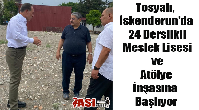 Tosyalı,İskenderun’da 24 Derslikli Mesleki Lisesi ve Atölye İnşasına Başlıyor