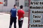 Arsuz’da Minibüste Kadına Taciz: Zanlı Tutuklandı