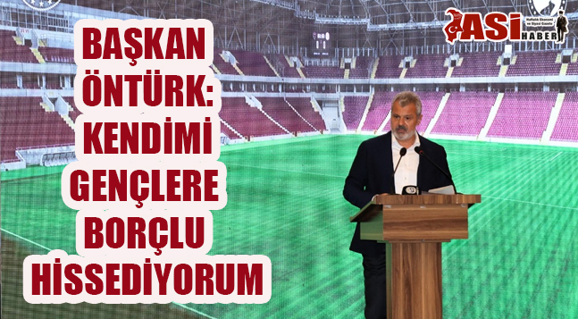 BAŞKAN ÖNTÜRK: KENDİMİ GENÇLERE BORÇLU HİSSEDİYORUM