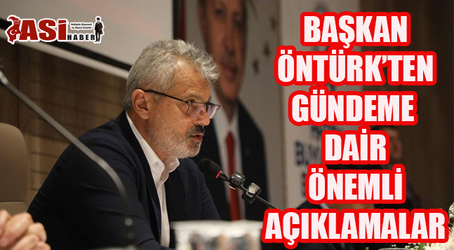 BAŞKAN ÖNTÜRK’TEN GÜNDEME DAİR ÖNEMLİ AÇIKLAMALAR