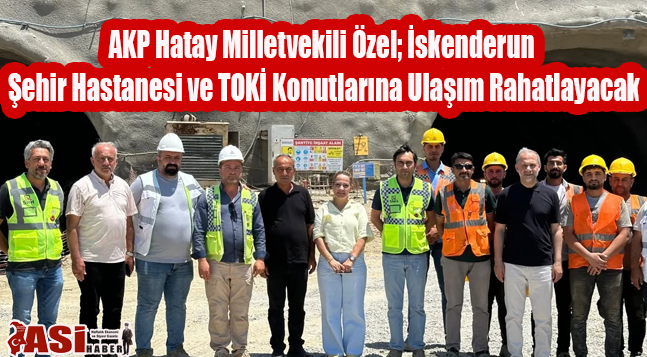 AKP Hatay Milletvekili Özel; “İskenderun Şehir Hastanesi ve TOKİ Konutlarına Ulaşım Rahatlayacak”