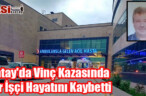 Hatay’da Vinç Kazasında Bir İşçi Hayatını Kaybetti