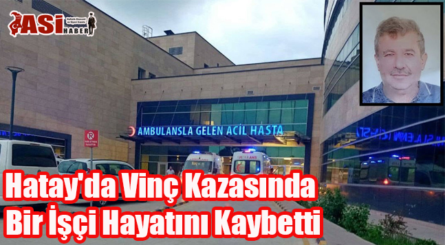 Hatay’da Vinç Kazasında Bir İşçi Hayatını Kaybetti