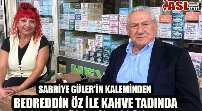 SABRİYE GÜLER’İN KALEMİNDEN BEDREDDİN ÖZ İLE KAHVE TADINDA