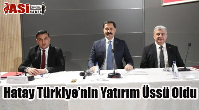 Hatay Türkiye’nin Yatırım Üssü Oldu