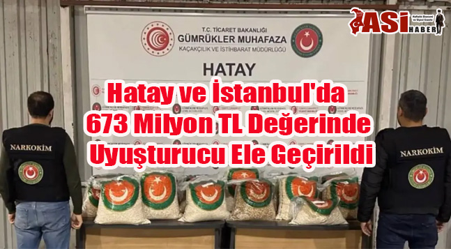 Hatay ve İstanbul’da 673 Milyon TL Değerinde Uyuşturucu Ele Geçirildi