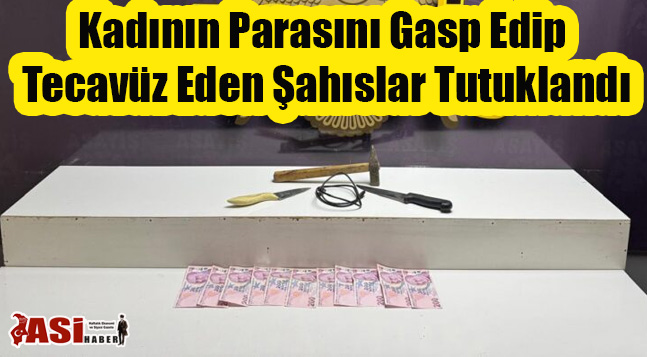 Kadının Parasını Gasp Edip Tecavüz Eden Şahıslar Tutuklandı