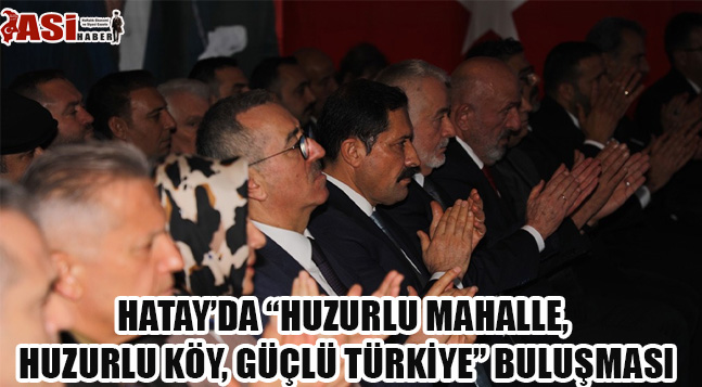HATAY’DA “HUZURLU MAHALLE, HUZURLU KÖY, GÜÇLÜ TÜRKİYE” BULUŞMASI