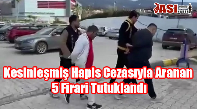 Kesinleşmiş Hapis Cezasıyla Aranan 5 Firari Tutuklandı