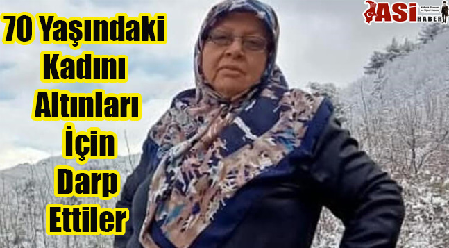 70 Yaşındaki Kadını Altınları İçin Darp Ettiler