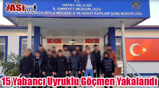 15 Yabancı Uyruklu Göçmen Yakalandı