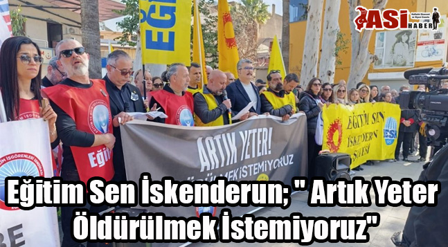 Eğitim Sen İskenderun; ” Artık Yeter Öldürülmek İstemiyoruz”